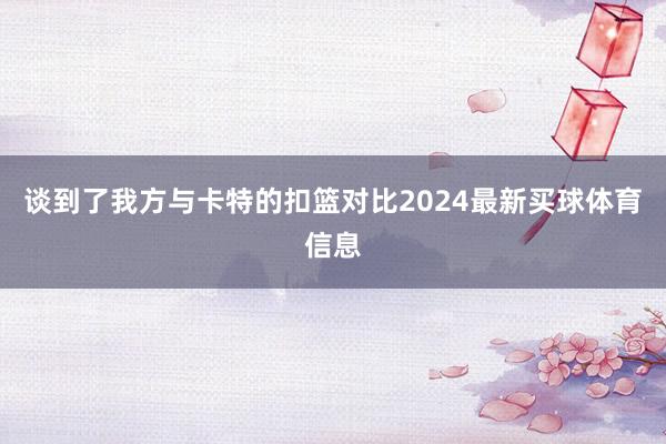 谈到了我方与卡特的扣篮对比2024最新买球体育信息