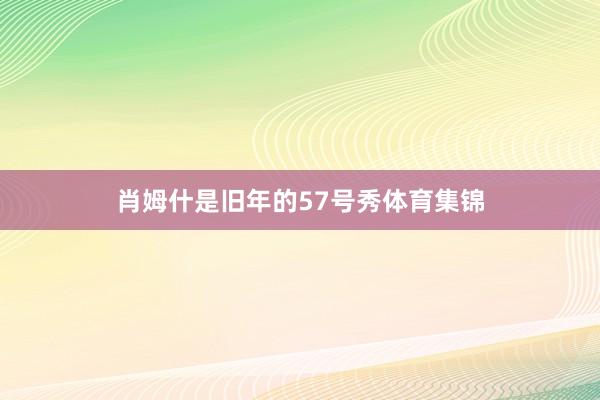 肖姆什是旧年的57号秀体育集锦