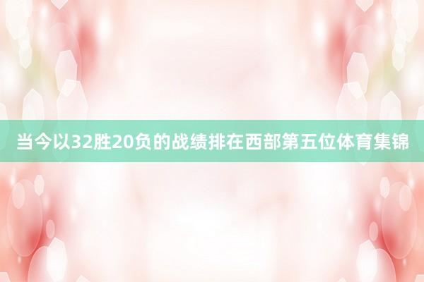 当今以32胜20负的战绩排在西部第五位体育集锦