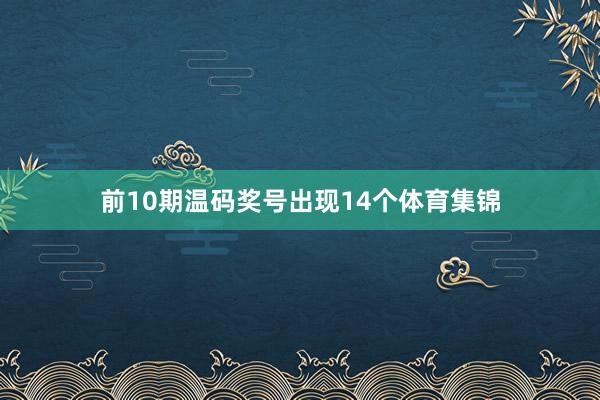 前10期温码奖号出现14个体育集锦