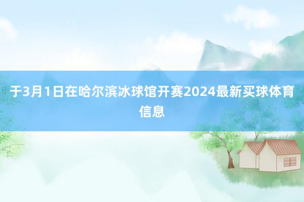 于3月1日在哈尔滨冰球馆开赛2024最新买球体育信息