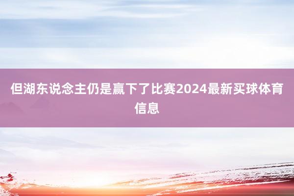 但湖东说念主仍是赢下了比赛2024最新买球体育信息