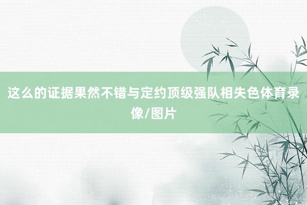 这么的证据果然不错与定约顶级强队相失色体育录像/图片