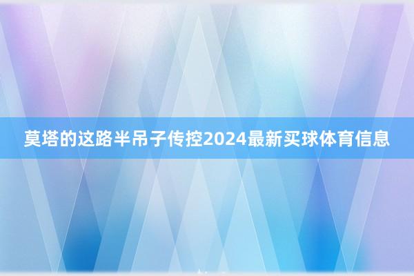 莫塔的这路半吊子传控2024最新买球体育信息