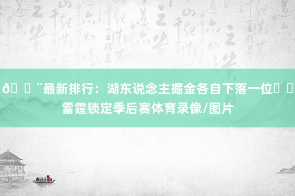 🚨最新排行：湖东说念主掘金各自下落一位⚡️雷霆锁定季后赛体育录像/图片