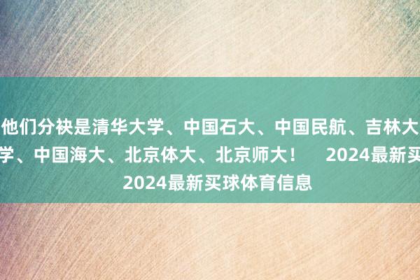 他们分袂是清华大学、中国石大、中国民航、吉林大学、北京大学、中国海大、北京体大、北京师大！    2024最新买球体育信息