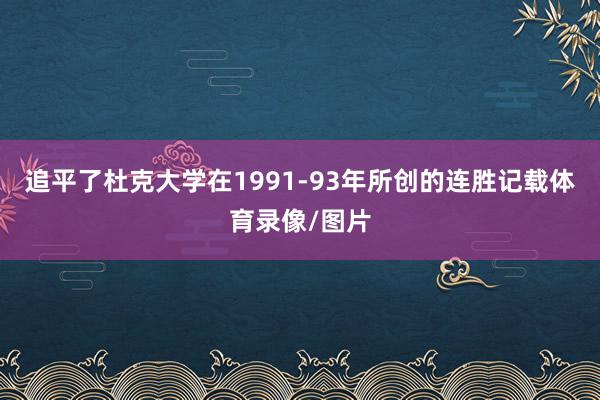 追平了杜克大学在1991-93年所创的连胜记载体育录像/图片