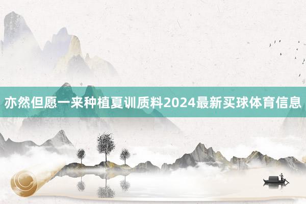 亦然但愿一来种植夏训质料2024最新买球体育信息