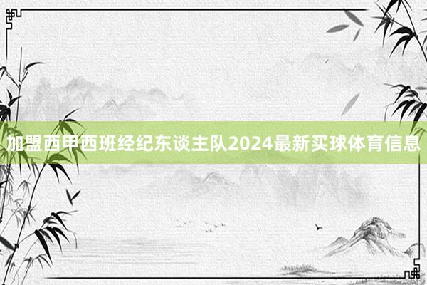 加盟西甲西班经纪东谈主队2024最新买球体育信息