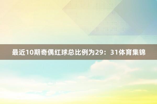 最近10期奇偶红球总比例为29:31体育集锦