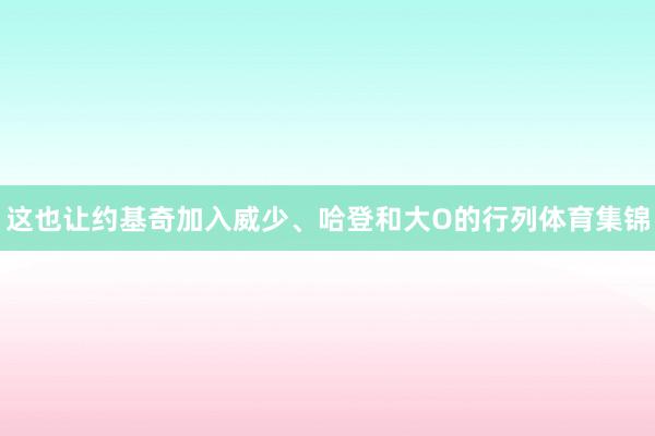这也让约基奇加入威少、哈登和大O的行列体育集锦
