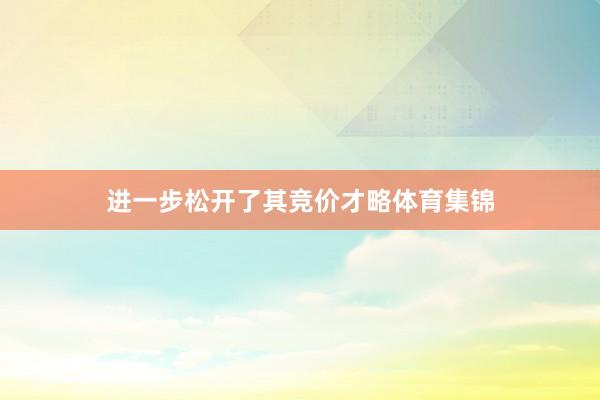 进一步松开了其竞价才略体育集锦