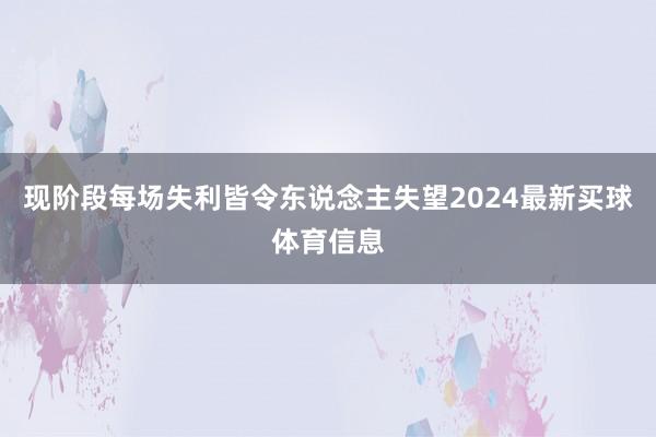 现阶段每场失利皆令东说念主失望2024最新买球体育信息
