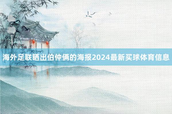 海外足联晒出伯仲俩的海报2024最新买球体育信息