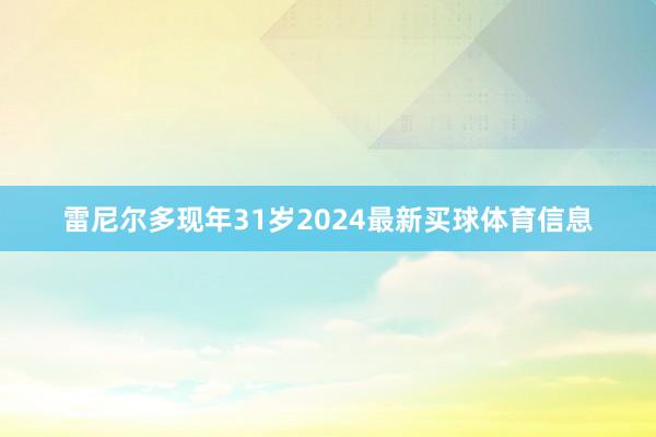 雷尼尔多现年31岁2024最新买球体育信息