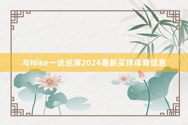 与Nike一谈巡演2024最新买球体育信息