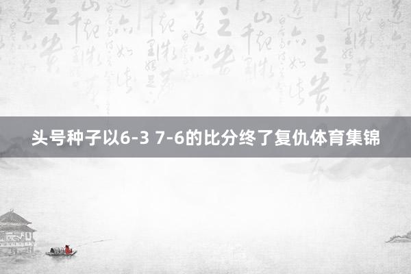 头号种子以6-3 7-6的比分终了复仇体育集锦