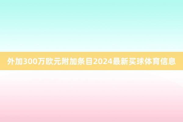 外加300万欧元附加条目2024最新买球体育信息