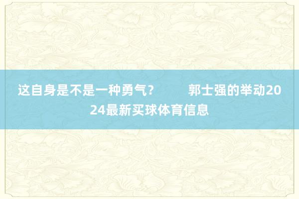 这自身是不是一种勇气? 郭士强的举动2024最新买球体育信息