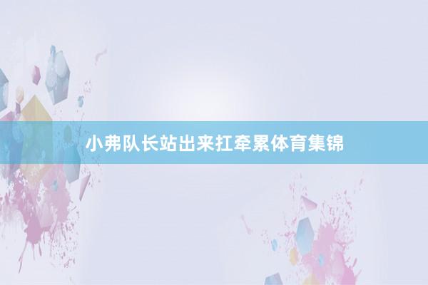 小弗队长站出来扛牵累体育集锦