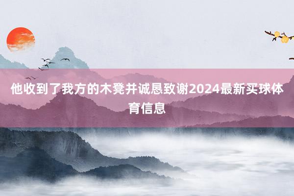 他收到了我方的木凳并诚恳致谢2024最新买球体育信息