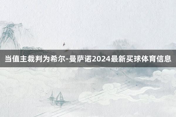 当值主裁判为希尔-曼萨诺2024最新买球体育信息