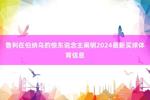 鲁利在伯纳乌的惊东说念主阐明2024最新买球体育信息