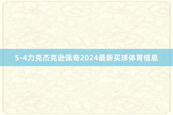 5-4力克杰克逊佩奇2024最新买球体育信息