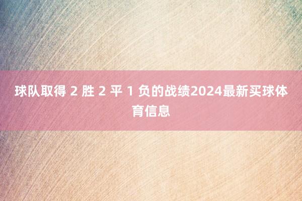 球队取得 2 胜 2 平 1 负的战绩2024最新买球体育信息
