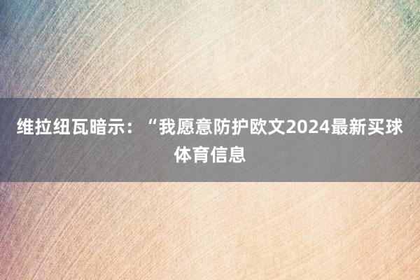 维拉纽瓦暗示：“我愿意防护欧文2024最新买球体育信息