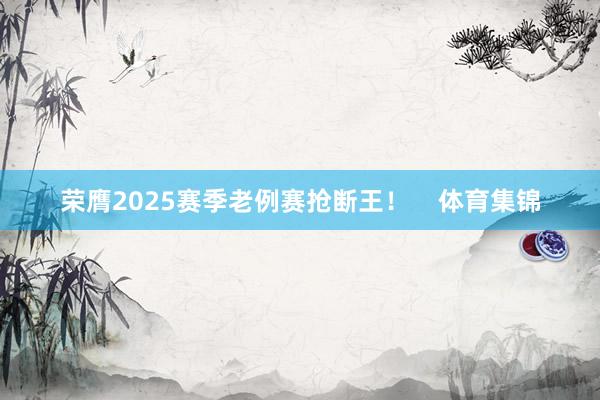 荣膺2025赛季老例赛抢断王! 体育集锦