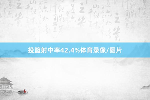 投篮射中率42.4%体育录像/图片