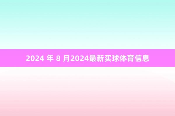 2024 年 8 月2024最新买球体育信息