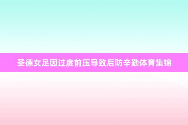 圣德女足因过度前压导致后防辛勤体育集锦