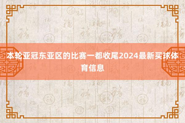 本轮亚冠东亚区的比赛一都收尾2024最新买球体育信息