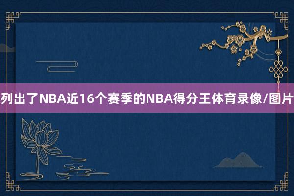 列出了NBA近16个赛季的NBA得分王体育录像/图片