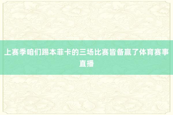 上赛季咱们踢本菲卡的三场比赛皆备赢了体育赛事直播
