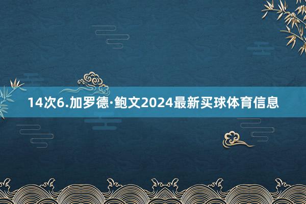 14次6.加罗德·鲍文2024最新买球体育信息
