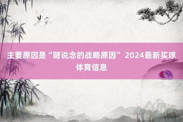 主要原因是“隧说念的战略原因” 2024最新买球体育信息