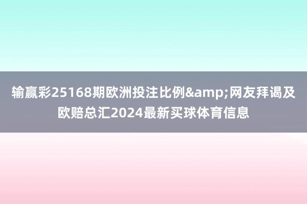 输赢彩25168期欧洲投注比例&网友拜谒及欧赔总汇2024最新买球体育信息