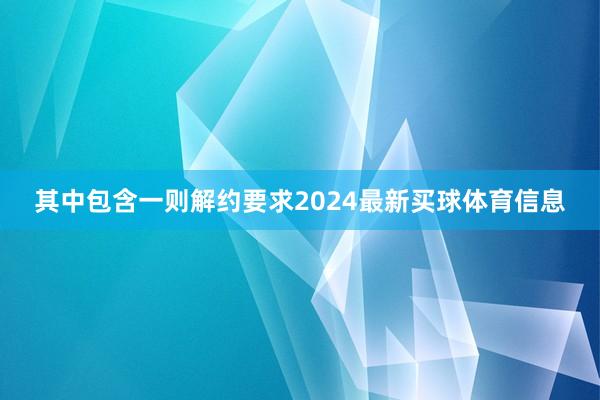 其中包含一则解约要求2024最新买球体育信息