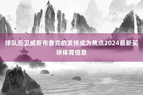球队后卫威斯布鲁克的发扬成为焦点2024最新买球体育信息
