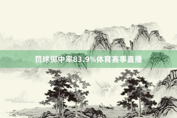 罚球掷中率83.9%体育赛事直播