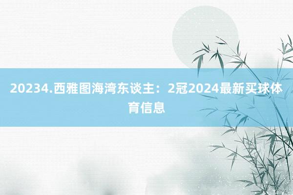 20234.西雅图海湾东谈主：2冠2024最新买球体育信息