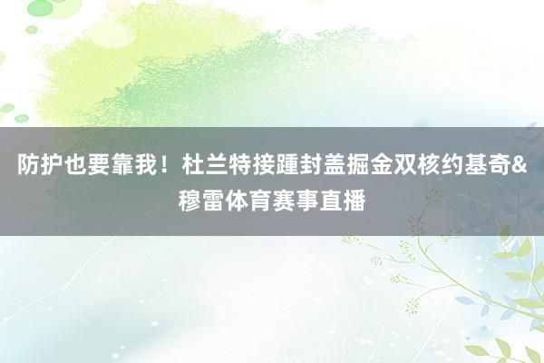 防护也要靠我！杜兰特接踵封盖掘金双核约基奇&穆雷体育赛事直播