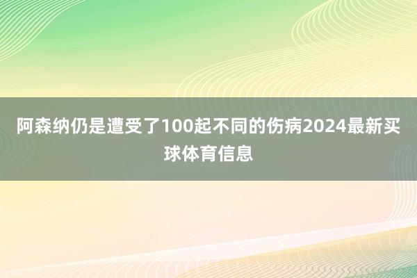 阿森纳仍是遭受了100起不同的伤病2024最新买球体育信息