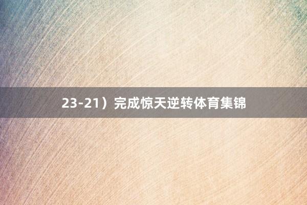 23-21）完成惊天逆转体育集锦