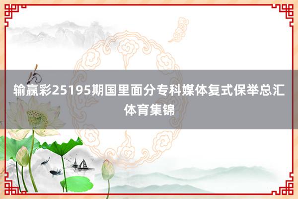 输赢彩25195期国里面分专科媒体复式保举总汇体育集锦