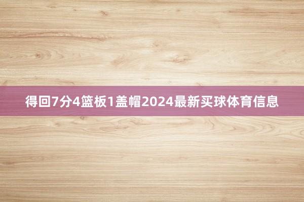 得回7分4篮板1盖帽2024最新买球体育信息