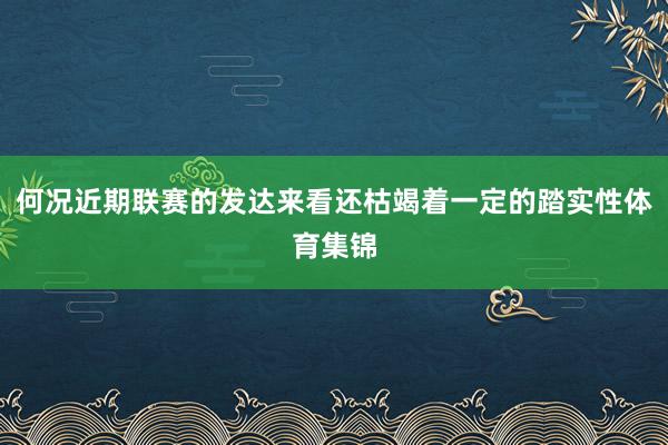 何况近期联赛的发达来看还枯竭着一定的踏实性体育集锦